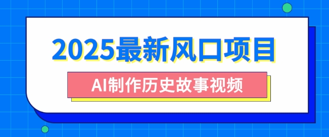 2025最新风口项目，AI制作历史故事视频，零基础也能做爆款，附保姆级教程-8U创业网