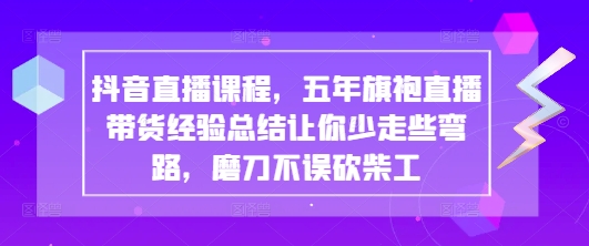 抖音直播课程，五年旗袍直播带货经验总结让你少走些弯路，磨刀不误砍柴工-8U创业网