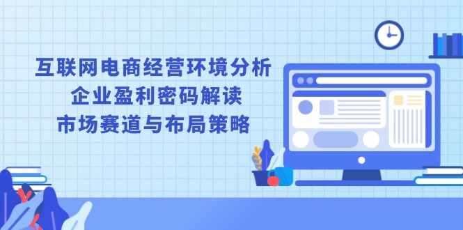 互联网电商经营环境分析, 企业盈利密码解读, 市场赛道与布局策略-8U创业网
