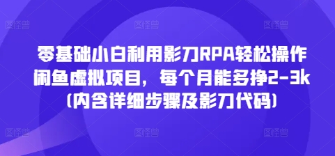 零基础小白利用影刀RPA轻松操作闲鱼虚拟项目，每个月能多挣2-3k(内含详细步骤及影刀代码)-8U创业网
