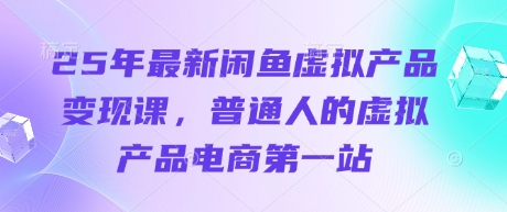 25年最新闲鱼虚拟产品变现课，普通人的虚拟产品电商第一站-8U创业网