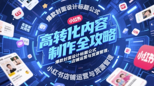 高转化内容制作全攻略，爆款封面设计标题公式，小红书店铺运营与货源管理-8U创业网