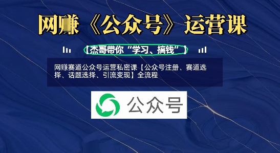网创赛道公众号运营私密课【公众号注册、赛道选择、话题选择、引流变现】全流程-8U创业网
