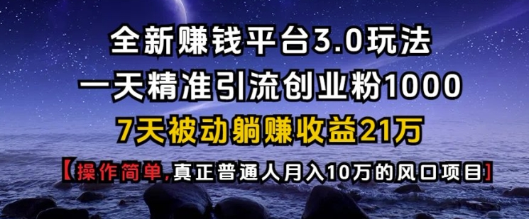 全新赚钱平台3.0玩法一天精准引流创业粉1000.7天被动躺Z收益21W【仅揭秘】-8U创业网