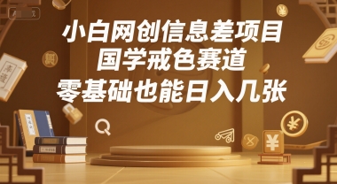 小白网创信息差项目，国学戒色赛道，零基础也能日入几张-8U创业网