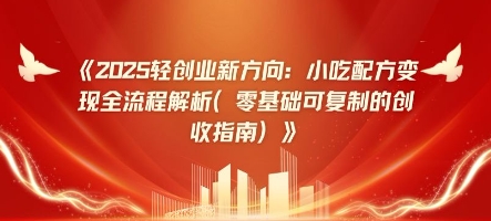 2025轻创业新方向：小吃配方变现全流程解析(零基础可复制的创收指南)-8U创业网
