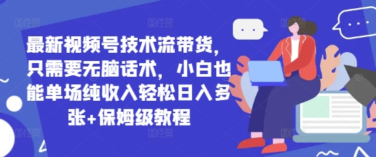 最新视频号技术流带货，只需要无脑话术，小白也能单场纯收入轻松日入多张+保姆级教程-8U创业网