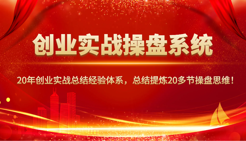创业实战操盘系统，20年创业实战总结经验体系，总结提炼20多节操盘思维！-8U创业网