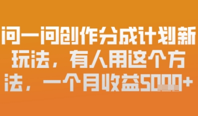问一问创作者分成计划最新玩法，小白也可以轻松上手，月入6k+-8U创业网