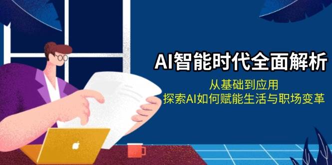 AI智能时代全面解析：从基础到应用，探索AI如何赋能生活与职场变革-8U创业网