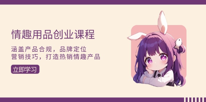 情趣用品创业课程：涵盖产品合规，品牌定位，营销技巧，打造热销情趣产品-8U创业网