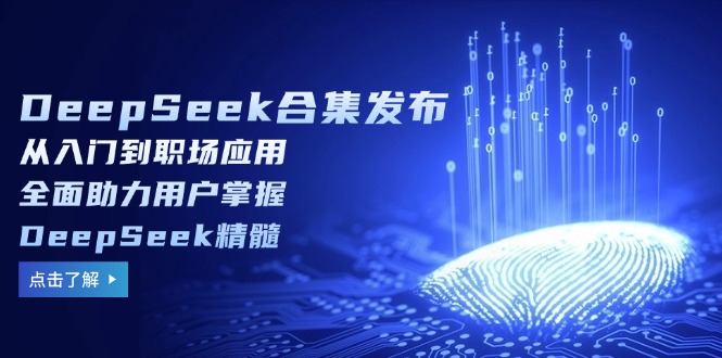 DeepSeek合集发布，从入门到职场应用，全面助力用户掌握DeepSeek精髓-8U创业网