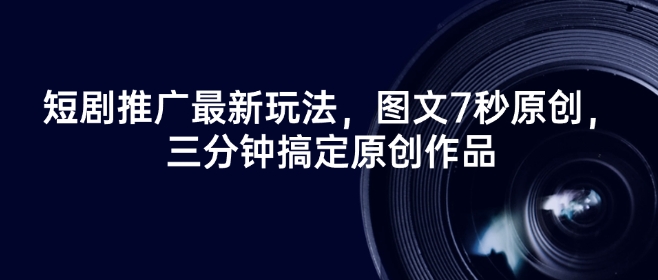 短剧推广最新玩法，图文7秒原创，三分钟搞定原创作品-8U创业网