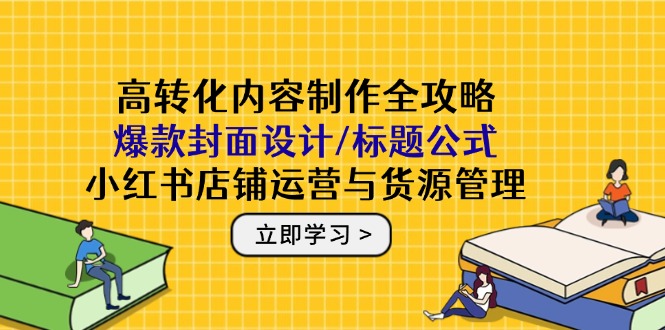 （14778期）高转化内容制作全攻略：爆款封面设计/标题公式，小红书店铺运营与货源管理-8U创业网
