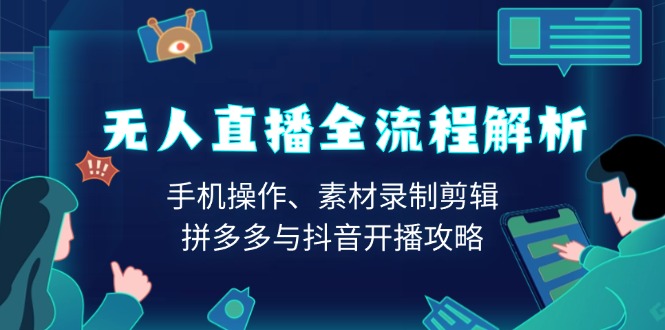 无人直播全流程解析：手机操作、素材录制剪辑、拼多多与抖音开播攻略-8U创业网