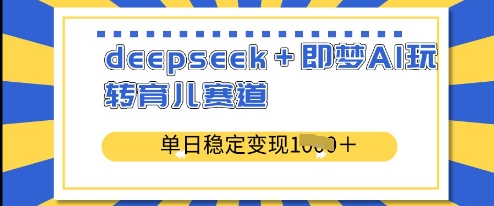 deepseek+即梦AI玩转育儿赛道，单日稳定变现多张-8U创业网