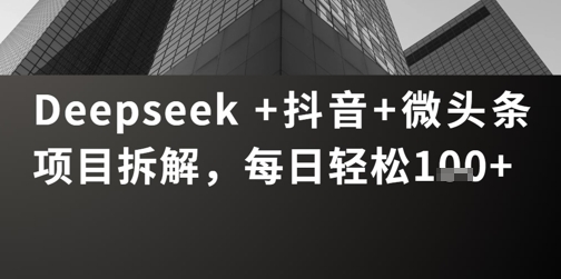 Deepseek +抖音 微头条项目拆解，每日轻松1张+-8U创业网