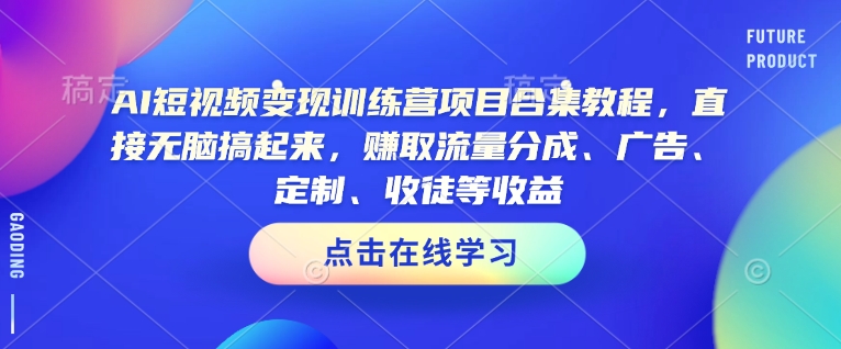 AI短视频变现训练营项目合集教程，直接无脑搞起来，赚取流量分成、广告、定制、收徒等收益-8U创业网