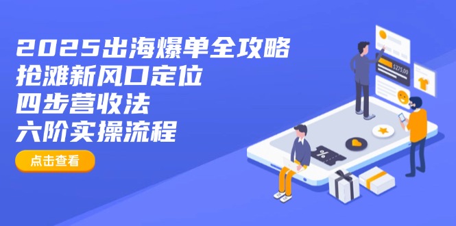 （14130期）2025出海爆单全攻略：抢滩新风口定位+四步营收法+六阶实操流程-8U创业网