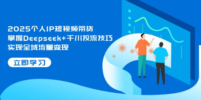 （14458期）2025个人IP短视频带货，掌握Deepseek+千川投流技巧，实现全域流量变现-8U创业网
