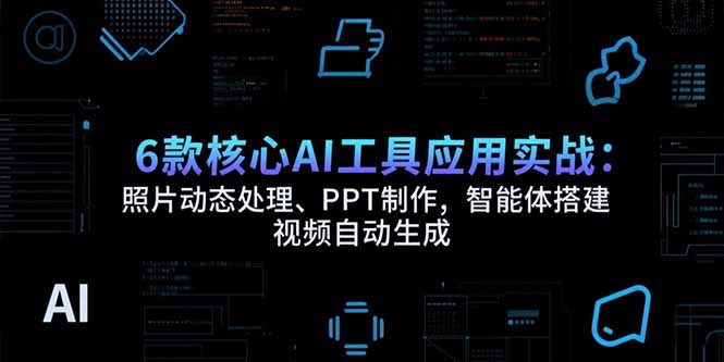 （15451期）6款核心AI工具应用实战：照片动态处理、PPT制作，智能体搭建 视频自动生成-8U创业网