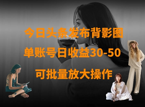 今日头条发布背影图，单账号日收益30-50，可放大操作-8U创业网