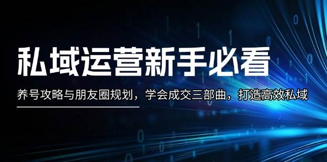 私域运营新手必看：养号攻略与朋友圈规划，学会成交三部曲，打造高效私域-8U创业网
