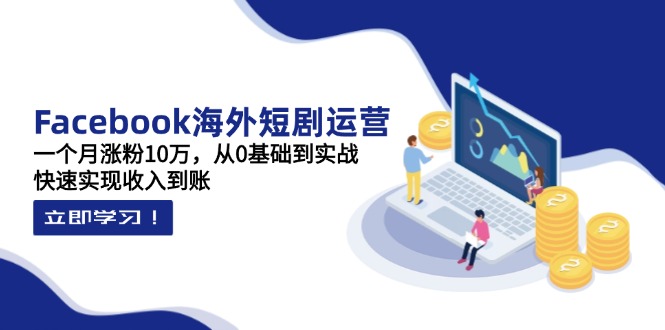 （14328期）Facebook海外短剧运营：一个月涨粉10万，从0基础到实战，快速实现收入到账-8U创业网