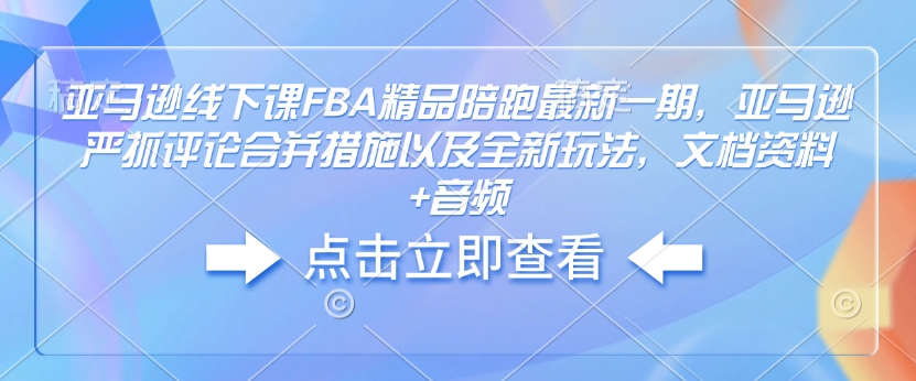 亚马逊线下课FBA精品陪跑最新一期，亚马逊严抓评论合并措施以及全新玩法，文档资料+音频-8U创业网