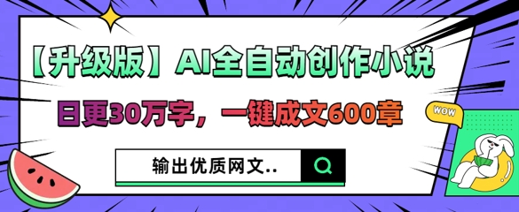 【升级版】AI全自动创作小说，日更30万字，一键成文600章-8U创业网