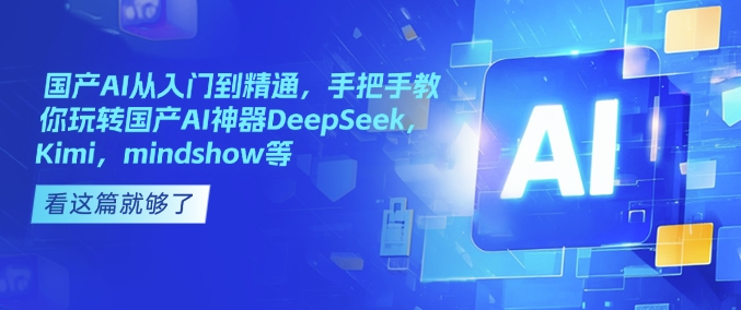 国产AI从入门到精通，手把手教你玩转国产AI神器DeepSeek，Kimi，mindshow等-8U创业网