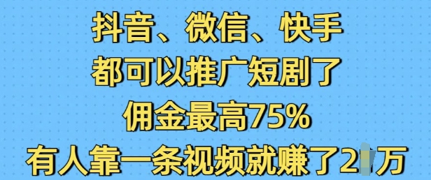 抖音微信快手都可以推广短剧了，佣金最高75%，有人靠一条视频就挣了2W-8U创业网