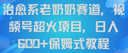 治愈系老奶奶赛道，视频号超火项目，日入6张+保姆式教程-8U创业网