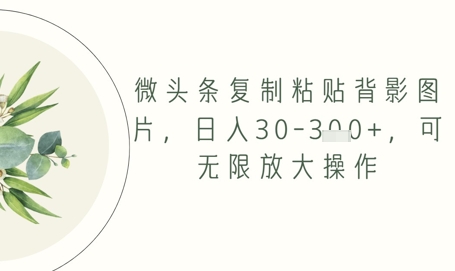 微头条复制粘贴背影图片，日入30-3张+，可无限放大操作-8U创业网