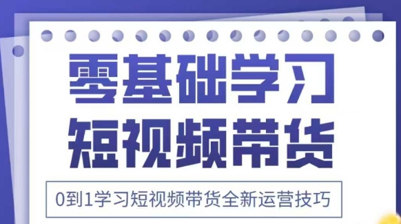 抖音全新短视频带货运营技巧，2025年新课，0到1学习短视频带货全新运营技巧-8U创业网