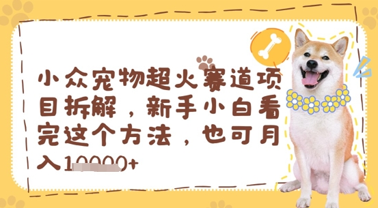 小众宠物超火赛道项目拆解，新手小白看完这个方法，也可月入过w-8U创业网