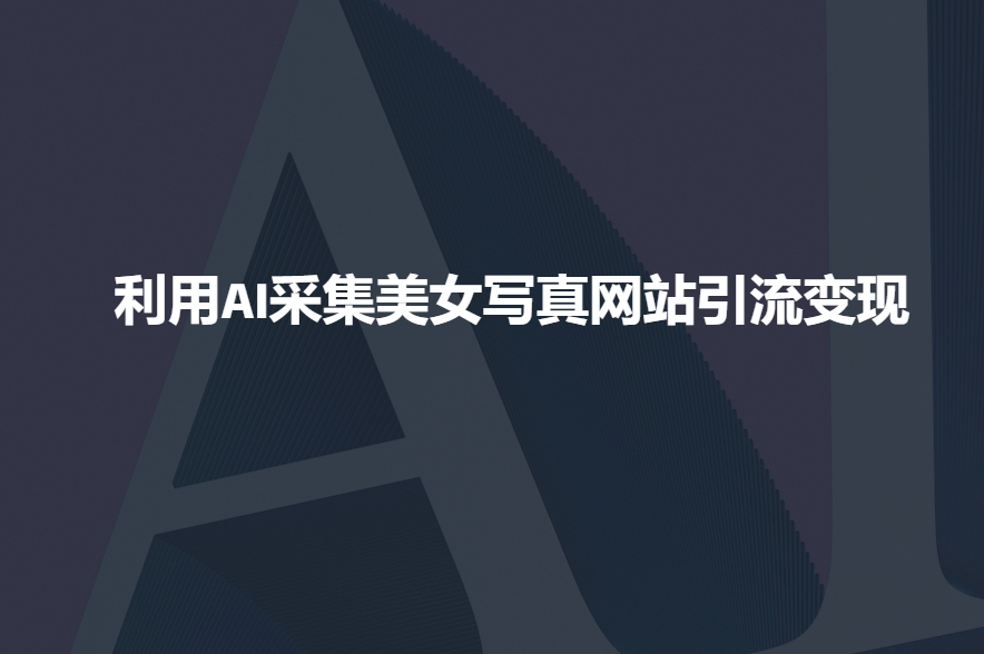 利用AI采集美女写真网站引流变现，引流嘎嘎的-8U创业网