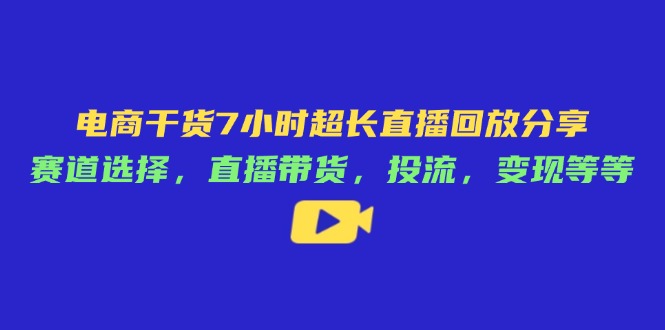 （14403期）电商干货7小时超长直播回放分享：赛道选择，直播带货，投流，变现等等-8U创业网