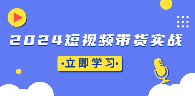 2024短视频带货实战：底层逻辑+实操技巧，橱窗引流、直播带货-8U创业网