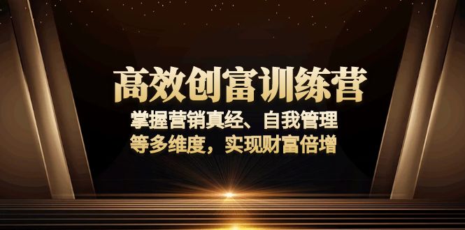高效创富训练营：掌握营销真经、自我管理等多维度，实现财富倍增-8U创业网
