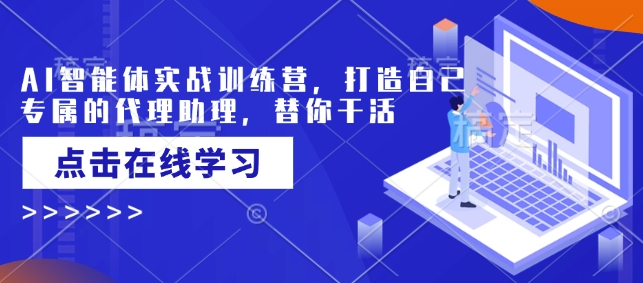 AI智能体实战训练营，打造自己专属的代理助理，替你干活-8U创业网