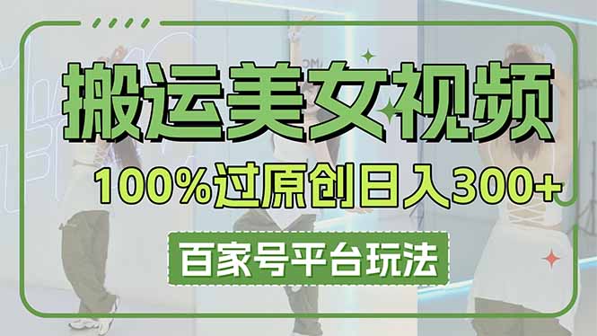 （14207期）搬运美女视频100%过原创大揭秘，百家号平台玩法，轻松日入3000+（可矩阵）-8U创业网