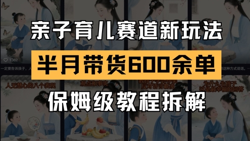 AI亲子育儿赛道新玩法，新号半个月带货600多单，保姆级教程拆解-8U创业网