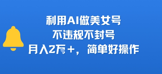 利用AI做美女号，不违规不封号，月入2W+，简单好操作-8U创业网