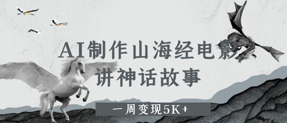 AI制作山海经电影，讲神话故事，一周变现5K+-8U创业网