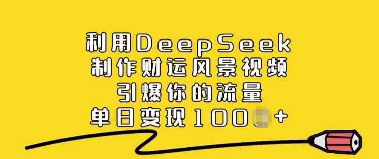 利用DeepSeek制作财运风景视频，引爆你的流量，单日变现多张-8U创业网