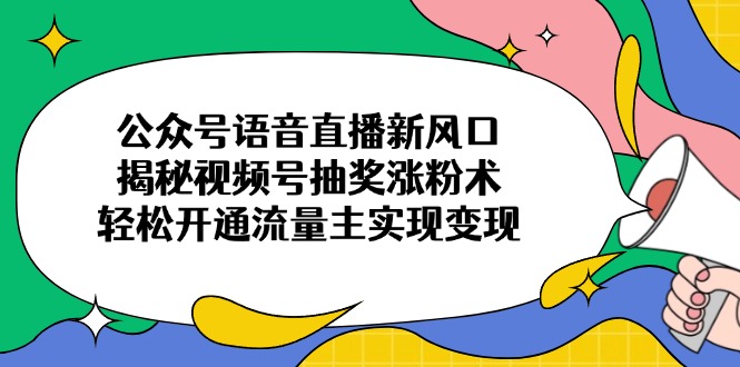 （14112期）公众号语音直播新风口，揭秘视频号抽奖涨粉术，轻松开通流量主实现变现-8U创业网