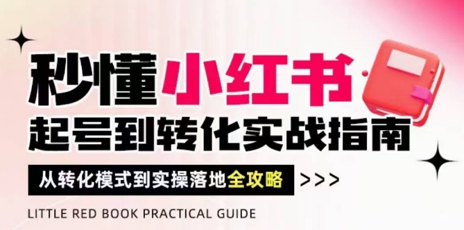 秒懂小红书-起号到转化实战指南，​从转化模式到实操落地全攻略，让你破解流量玄学，做得有结果-8U创业网