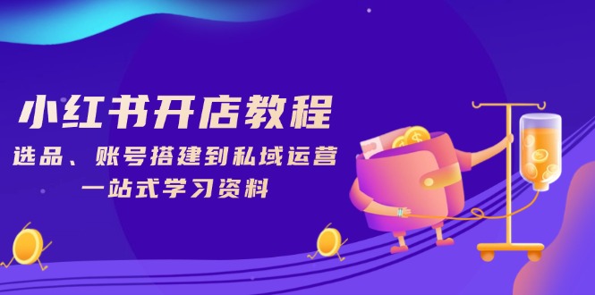 小红书开店教程，选品、账号搭建到私域运营，一站式学习资料-8U创业网