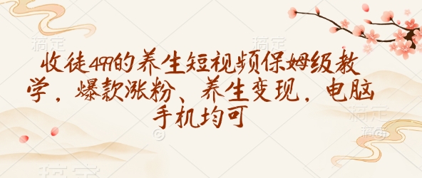 收徒499的养生短视频保姆级教学，爆款涨粉、养生变现，电脑手机均可-8U创业网